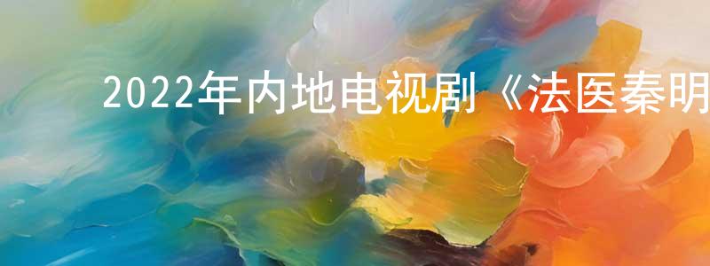 ﻿陈岳松发布﻿2022年内地电视剧《法医秦明之读心者》第28集[国语字幕]迅雷下载_电影天堂